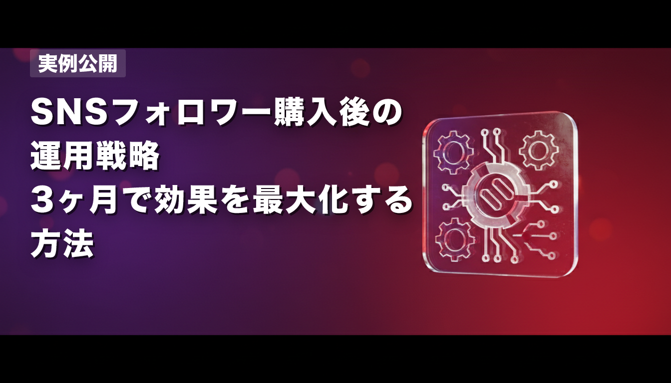 【実例公開】SNSフォロワー購入後の運用戦略｜3ヶ月で効果を最大化する方法